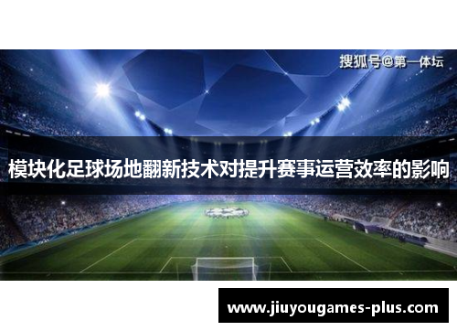 模块化足球场地翻新技术对提升赛事运营效率的影响
