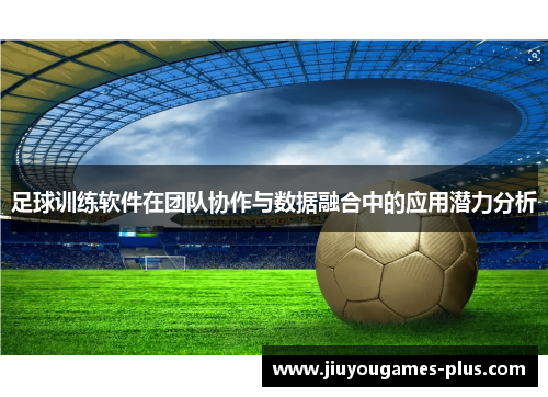 足球训练软件在团队协作与数据融合中的应用潜力分析